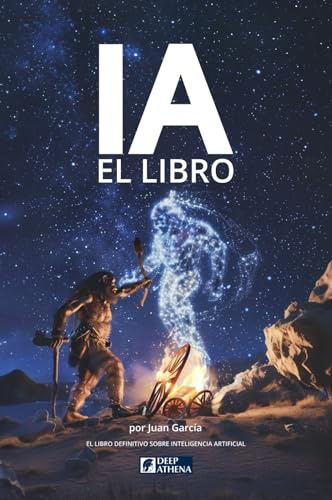 IA el libro definitivo sobre Inteligencia Artificial: Todo sobre IA, su historia, sus principios, sus métodos, Machine Learning y Prompt