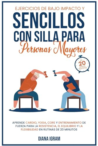 EJERCICIOS DE BAJO IMPACTO Y SENCILLOS CON SILLA PARA PERSONAS MAYORES: APRENDE CARDIO, YOGA, CORE Y ENTRENAMIENTO DE FUERZA PARA LA RESISTENCIA, EL ... Y LA FLEXIBILIDAD EN RUTINAS DE 20 MINUTOS