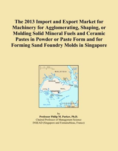 The 2013 Import and Export Market for Machinery for Agglomerating, Shaping, or Molding Solid Mineral Fuels and Ceramic Pastes in Powder or Paste Form and for Forming Sand Foundry Molds in Singapore