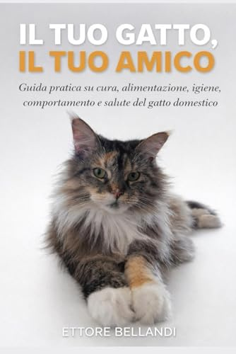 Il tuo gatto, il tuo amico: Guida pratica su cura, alimentazione, igiene, comportamento e salute del gatto domestico