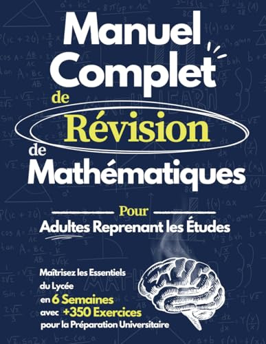 Manuel Complet de Révision de Mathématiques: Maîtrisez les Mathématiques du Lycée en 6 Semaines | Cahier d'Exercices avec +350 Problèmes pour Adultes, Reprise d'Études et Préparation Universitaire