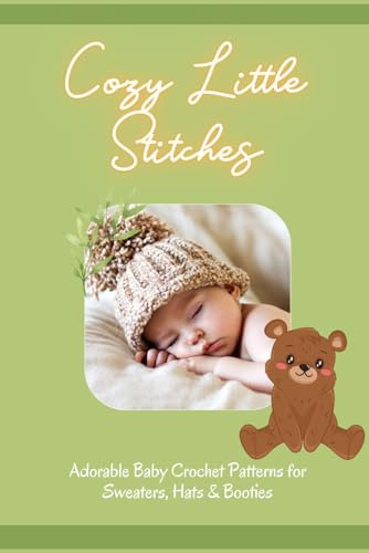 Cozy Little Stitches: Adorable Baby Crochet Patterns for Sweaters, Hats & Booties: Baby Crochet Creations