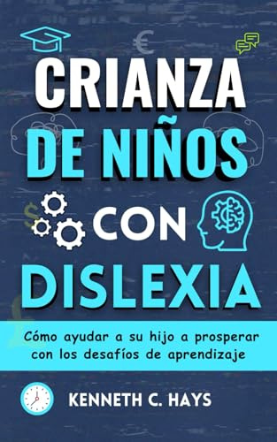 Crianza de Niños Con Dislexia: Cómo ayudar a su hijo a prosperar con los desafíos de aprendizaje