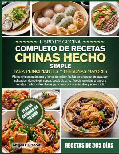 LIBRO DE COCINA COMPLETO DE RECETAS CHINAS HECHO SIMPLE PARA PRINCIPIANTES Y PERSONAS MAYORES: Platos chinos auténticos y llenos de sabor fáciles de ... de arroz, fideos, comidas al vapor y recetas