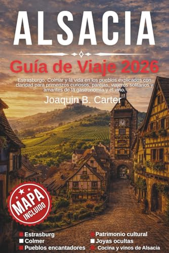 Alsacia Guía de Viaje 2026: Estrasburgo, Colmar y la vida en los pueblos explicados con claridad para primerizos curiosos, parejas, viajeros solitarios y amantes de la gastronomía y el vino