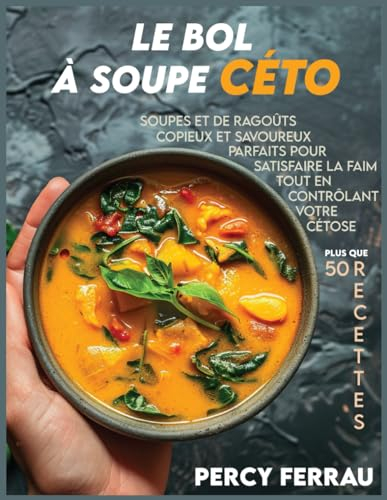 Le bol à soupe céto: Plus que 50 recettes de soupes et de ragoûts copieux et savoureux, parfaits pour satisfaire la faim tout en contrôlant votre cétose