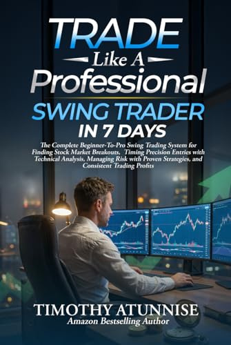 Trade Like A Professional Swing Trader in 7 Days: The Complete Beginner-To-Pro Swing Trading System For Finding Stock Market Breakouts, Timing ... Strategies & Compounding Consistent Profit