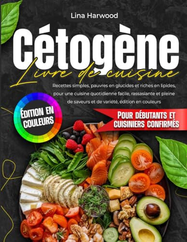 Livre de cuisine cétogène: Recettes simples, pauvres en glucides et riches en lipides, pour une cuisine quotidienne facile, rassasiante et pleine de saveurs et de variété, édition en couleurs.
