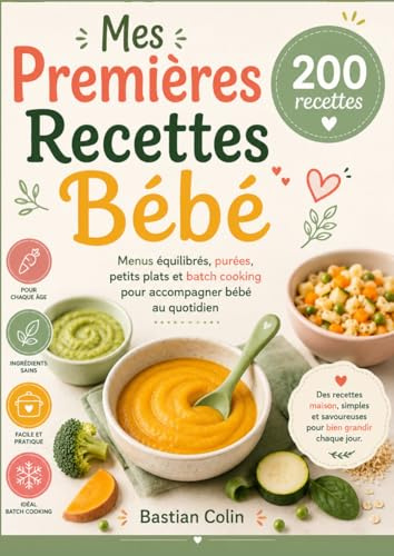 Mes Premières Recettes Bébé 200 RECETTES Menus équilibrés, purées, petits plats et batch cooking pour accompagner bébé au quotidien