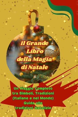 Il Grande Libro della Magia di Natale: Un Viaggio Completo tra Simboli, Tradizioni (Italiane e nel Mondo) , Guida alle tradizioni Natalizie