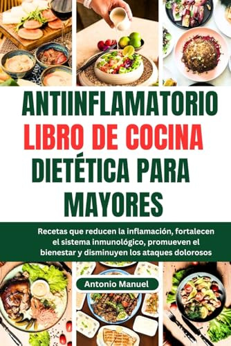 ANTIINFLAMATORIO LIBRO DE COCINA DIETÉTICA PARA MAYORES: Recetas que reducen la inflamación, fortalecen el sistema inmunológico, promueven el bienestar y disminuyen los ataques dolorosos