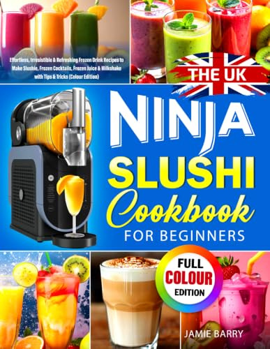 The UK Ninja SLUSHi Cookbook for Beginners: Effortless, Irresistible & Refreshing Frozen Drink Recipes to Make Slushie, Frozen Cocktails, Frozen Juice & Milkshake with Tips & Tricks (Colour Edition)