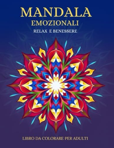 MANDALA EMOZIONALI RELAX E BENESSERE-LIBRO DA COLORARE PER ADULTI: Un Viaggio nel colore e nelle emozioni per Alleviare lo Stress e Riscoprire la Serenità Interiore
