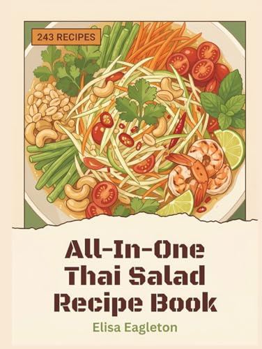 All-In-One Thai Salad Recipe Book: 243 Dishes: A Thai Salad Cookbook You'll Love