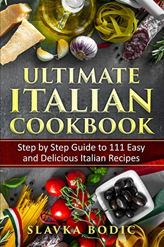 Ultimate Italian Cookbook: Step by Step Guide to 111 Easy and Delicious Italian Recipes (World Cuisines)