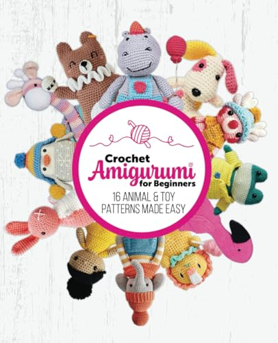 Crochet Amigurumi for Beginners: 16 Animal & Toy Patterns Made Easy: Cute and easy patterns perfect for beginners & seasoned crocheters