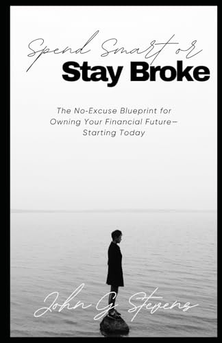 Spend Smart or Stay Broke: The No‑Excuse Blueprint for Owning Your Financial Future—Starting Today