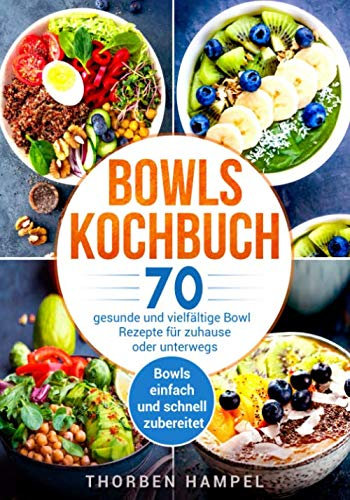 Bowls Kochbuch: 70 gesunde und vielfältige Bowl Rezepte für zuhause oder unterwegs. Bowls einfach und schnell zubereitet.