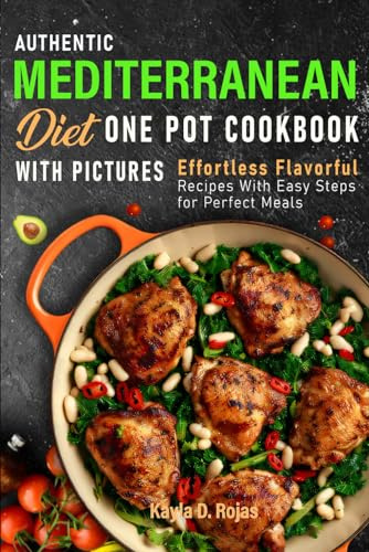 Authentic Mediterranean Diet One Pot Cookbook with pictures: Effortless Flavorful Recipes With Easy Steps for Perfect Meals