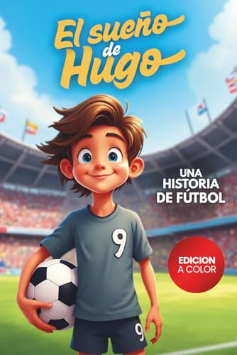 El Sueño de Hugo: Una historia de fútbol que inspira a nunca rendirse, confiar en los amigos y en el poder de creer en ti mismo. Para niños de 6 a 12 años. (Sueños de fútbol)