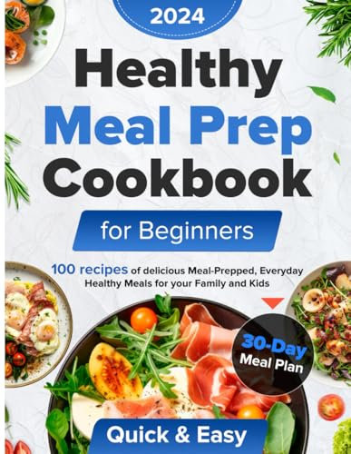 Healthy meal prep cookbook for beginners: 100Recipes of Delicious Meal-Prepped, Everyday Healthy Meals for Your Family and Kids,: Super-Easy and Quick Cooking, Comprehensive 30-Day Meal Plan.