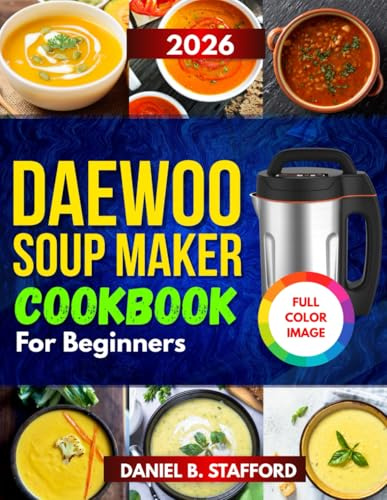 Daewoo Soup Maker Cookbook For Beginners: Easy, Foolproof Recipes with Color Photos for Quick, Healthy Homemade Stews