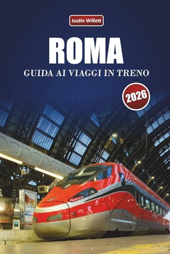 ROMA GUIDA AI VIAGGI IN TRENO 2026: Scopri percorsi panoramici, stazioni storiche, approfondimenti locali e destinazioni imperdibili in tutta l'Europa meridionale