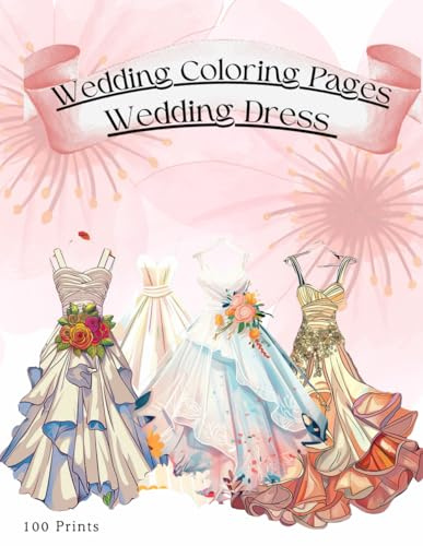 Wedding Coloring Pages | Wedding Dress: 100 Pages of Wedding Dress Coloring Books with Florals, Elegant Lace Bridal Gown, Bridal Fashion for Stress Relief and Creativity Enhancement