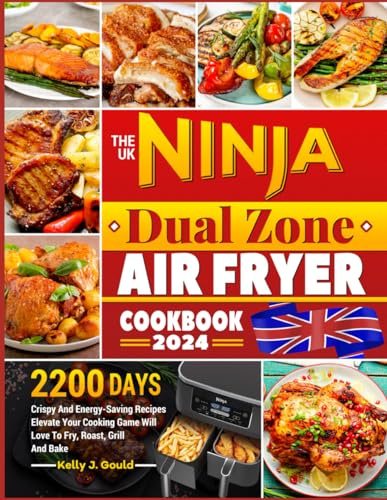 The UK Ninja Dual Zone Air Fryer Cookbook 2024: 2200 Days Crispy And Energy-Saving Recipes Elevate Your Cooking Game Will Love To Fry, Roast, Grill And Bake