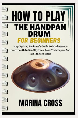 HOW TO PLAY THE HANDPAN DRUM FOR BEGINNERS: Learn Basic Rhythms, Techniques, Meditation Music, And Step-By-Step Exercises For Music Skills And Relaxation