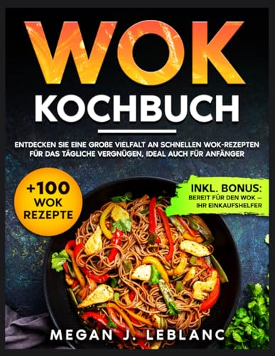 Wok Kochbuch: Entdecken Sie eine große Vielfalt an schnellen Wok-Rezepten für das tägliche Vergnügen, ideal auch für Anfänger