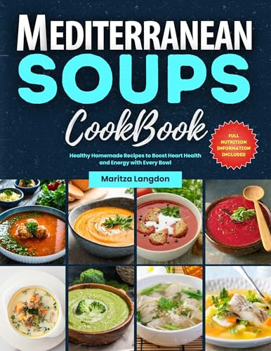 The Mediterranean Soups Cookbook: Healthy Homemade Recipes to Boost Heart Health and Energy with Every Bowl (Mediterranean Diet Cookbooks Book 2)