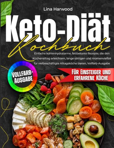 Keto-Diät-Kochbuch: Einfache kohlenhydratarme, fettbetonte Rezepte, die den Küchenalltag erleichtern, lange sättigen und Aromenvielfalt für vielbeschäftigte Alltagsköche bieten, Vollfarb-Ausgabe