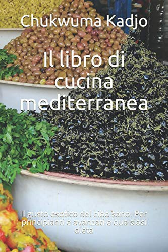 Il libro di cucina mediterranea: Il gusto esotico del cibo sano. Per principianti e avanzati e qualsiasi dieta