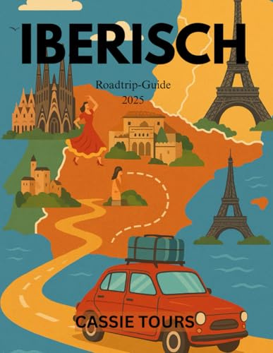 IBERISCH Roadtrip-Guide 2025: Entdecken Sie versteckte Schätze, malerische Routen und kulturelle Schätze in ganz Spanien, Portugal und Frankreich für abenteuerlustige Reisende