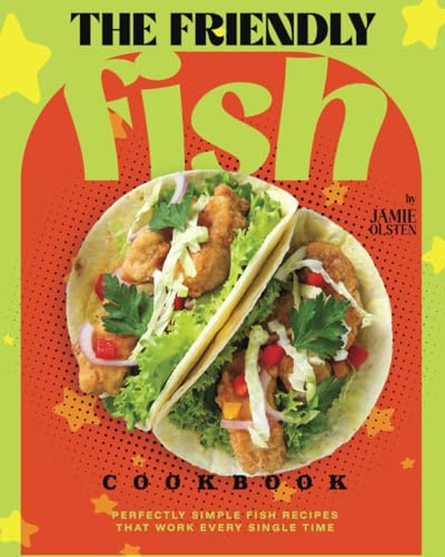 The Friendly Fish Cookbook: Perfectly Simple Fish Recipes That Work Every Single Time