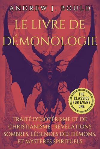 Le Livre de Démonologie: Traité d'Ésotérisme et de Christianisme : Révélations Sombres, Légendes des Démons, et Mystères Spirituels