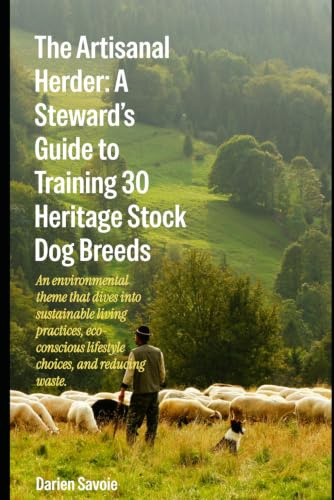 The Artisanal Herder: A Stewards Guide to Training 30 Heritage Stock Dog Breeds: An environmental theme that dives into sustainable living practices eco-conscious lifestyle choices and reducing waste