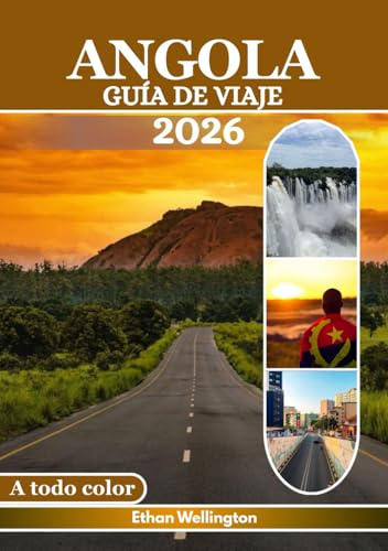 ANGOLA GUÍA DE VIAJE 2026 (A Todo Color): Un viaje por ciudades vibrantes, paisajes indómitos, playas doradas, una rica cultura, ríos infinitos, ... vida silvestre, mapas y consejos de expertos