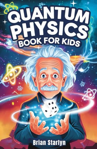 Quantum Physics Book for Kids: Exploring the Science, Secrets, and Surprises of the Invisible Universe (Space Books for Curious Kids)