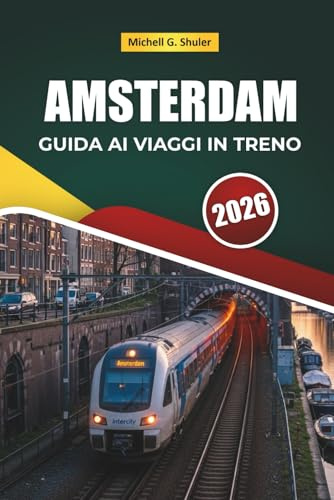 AMSTERDAM GUIDA AI VIAGGI IN TRENO 2026: Itinerari panoramici, stazioni storiche, mappe, itinerari e consigli pratici sui treni in tutta Europa