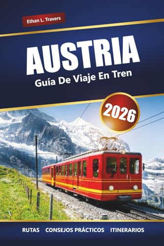 AUSTRIA GUÍA DE VIAJE EN TREN 2026: Viajes panorámicos en tren, rutas alpinas, itinerarios, mapas y consejos prácticos para explorar Europa
