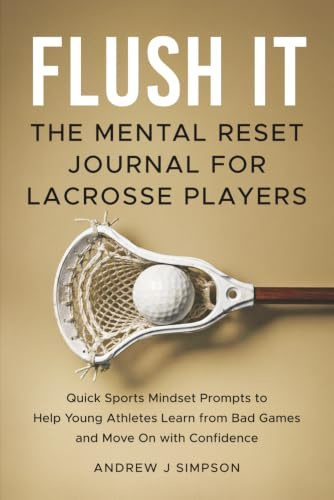 Flush It: The Mental Reset Journal for Lacrosse Players: Quick Sport Mindset Prompts to Help Young Athletes Learn from Bad Games and Move On with Confidence