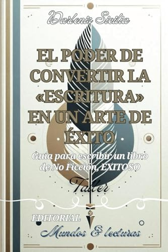 El poder de convertir la escritura en un arte exitoso: Guía para escribir un libro de no ficción exitoso (Aprenda el oficio de Escritor)