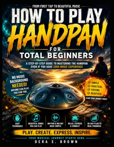 HOW TO PLAY HANDPAN FOR TOTAL BEGINNERS: Learn Handpan Fast With Easy Songs, Simple Techniques, And A Beginner-Friendly Practice Plan