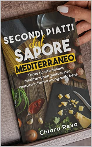 Secondi Piatti dal Sapore Mediterraneo: Tante ricette italiane mediterranee super gustose per restare in forma mangiando bene.