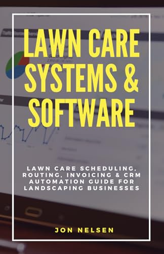 Lawn Care Systems & Software: Lawn Care Scheduling, Routing, Invoicing & CRM Automation Guide for Landscaping Businesses (Start and Grow Your Lawn Care Business)