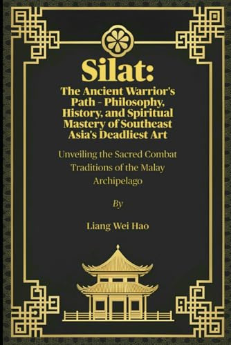 Silat: The Ancient Warrior's Path – Philosophy, History, and Spiritual Mastery of Southeast Asia's Deadliest Art: Unveiling the Sacred Combat Traditions of the Malay Archipelago