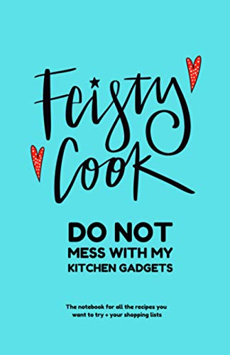 Feisty Cook Do Not Mess With My Kitchen Gadgets: The notebook for all the recipes you want to try + your shopping lists