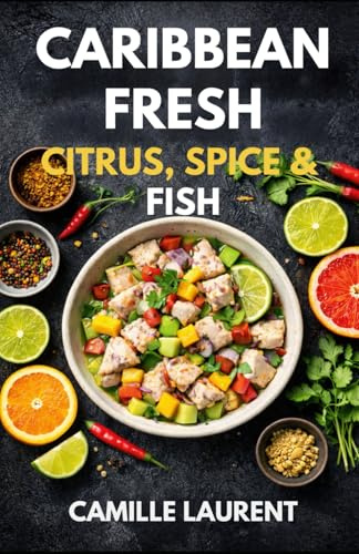 Caribbean Fresh — Citrus, Spice & Fish: A Caribbean Seafood Cookbook with Ceviche, Citrus Marinades, Grilled Fish & Shrimp: 60 fresh, flavor-packed ... grilled, sheet-pan, brothy bowls.